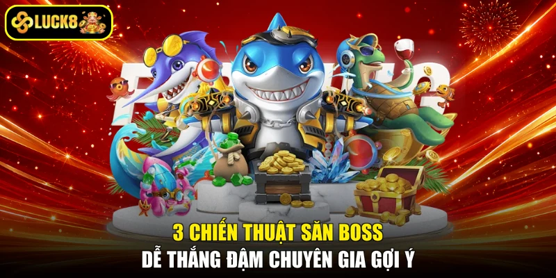 3 chiến thuật săn boss dễ thắng đậm chuyên gia gợi ý