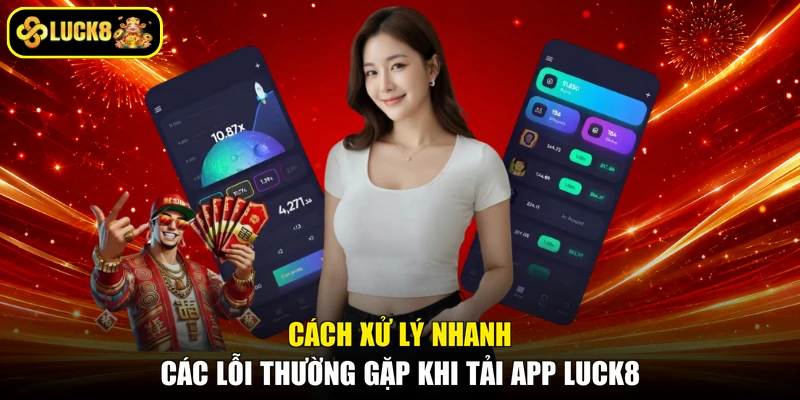 Cách xử lý nhanh các lỗi thường gặp khi tải app LUCK8
