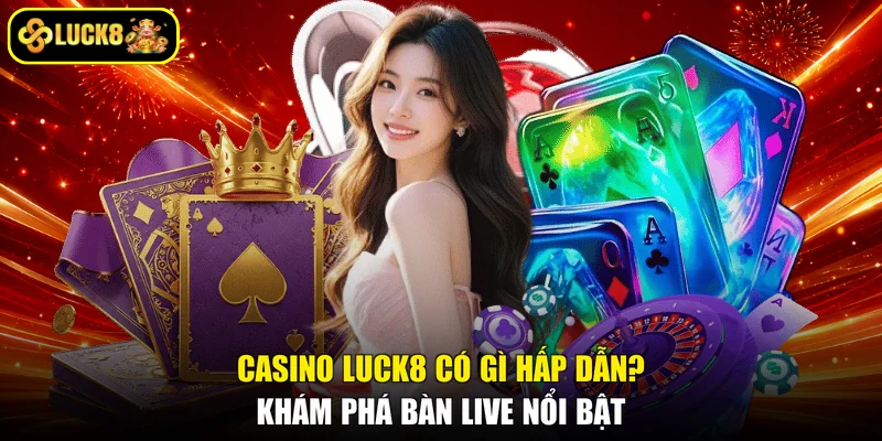 Casino Luck8 Có Gì Hấp Dẫn? Khám Phá Bàn Live Nổi Bật