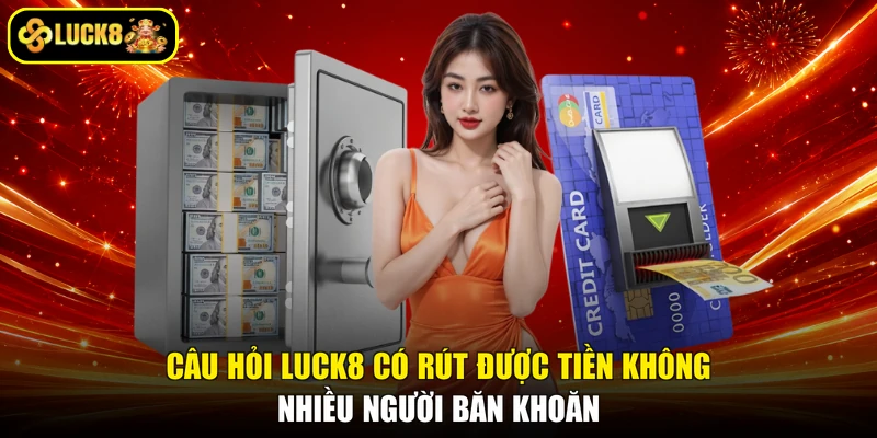 Câu hỏi LUCK8 có rút được tiền không nhiều người băn khoăn