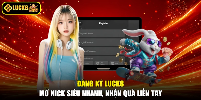 Đăng Ký LUCK8 - Mở Nick Siêu Nhanh, Nhận Quà Liền Tay