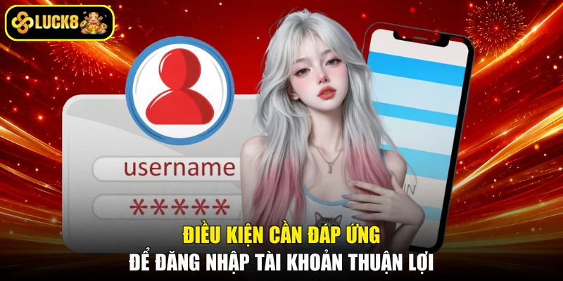 Điều kiện cần đáp ứng để đăng nhập tài khoản thuận lợi