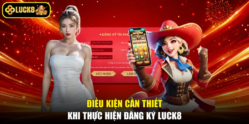 Điều kiện cần thiết khi thực hiện đăng ký LUCK8