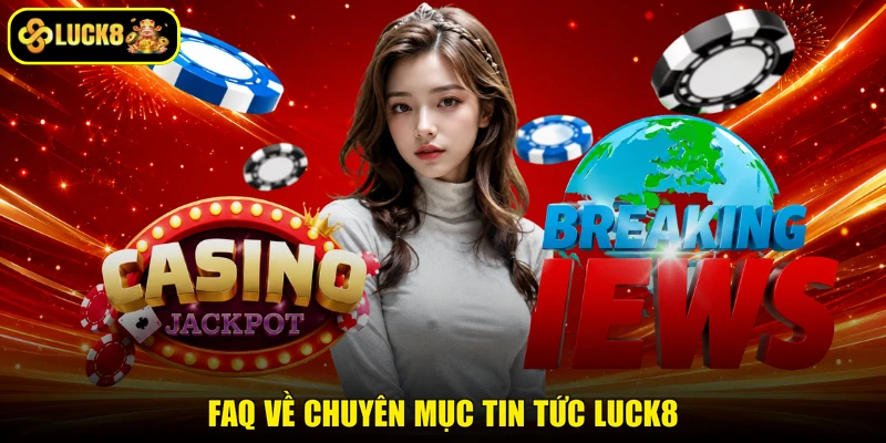 FAQ về chuyên mục tin tức LUCK8