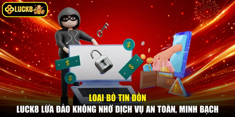 Loại bỏ tin đồn LUCK8 lừa đảo không nhờ dịch vụ an toàn, minh bạch