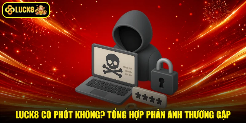 Luck8 Có Phốt Không? Tổng Hợp Phản Ánh Thường Gặp