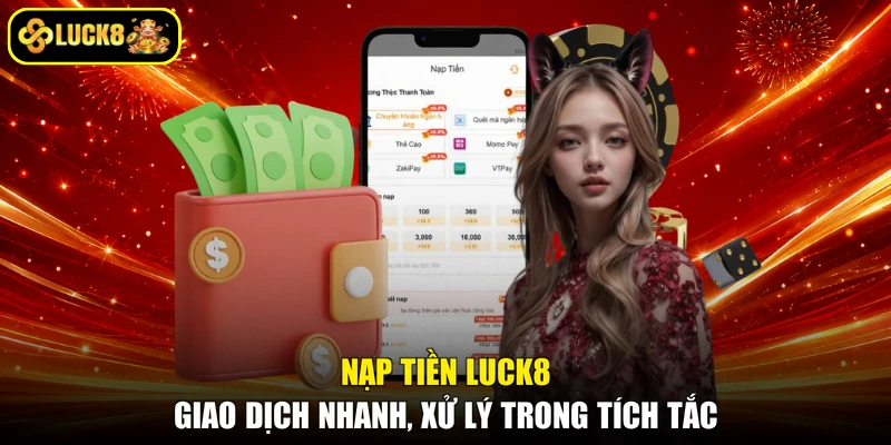 Nạp Tiền LUCK8 - Giao Dịch Nhanh, Xử Lý Trong Tích Tắc