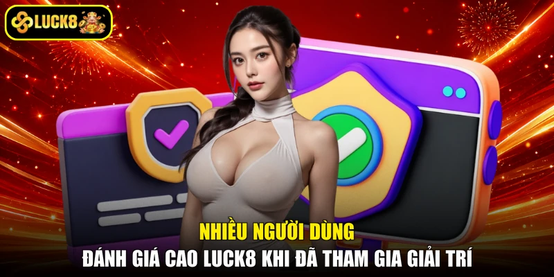 Nhiều người dùng đánh giá cao LUCK8 khi đã tham gia giải trí