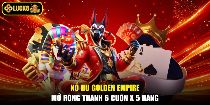 Nổ hũ Golden Empire mở rộng thành 6 cuộn x 5 hàng
