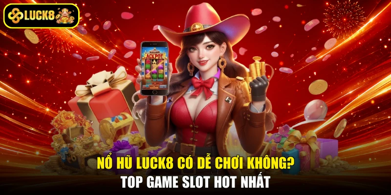 Nổ Hũ Luck8 Có Dễ Chơi Không? Top Game Slot Hot Nhất