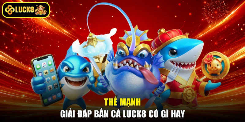 Thế mạnh giải đáp bắn cá Luck8 có gì hay