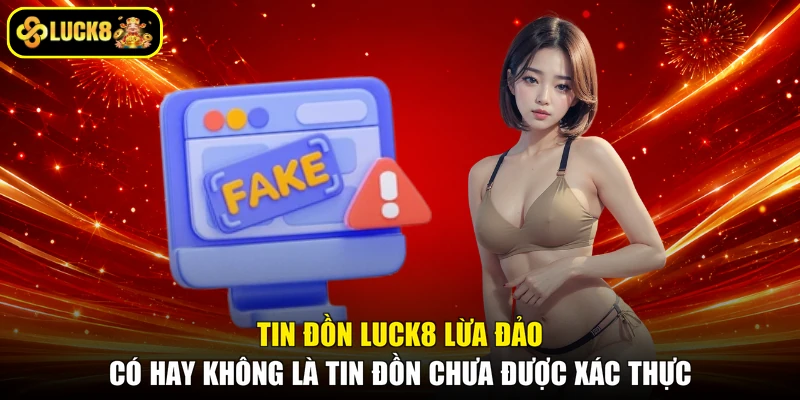 Tin đồn LUCK8 lừa đảo có hay không là tin đồn chưa được xác thực