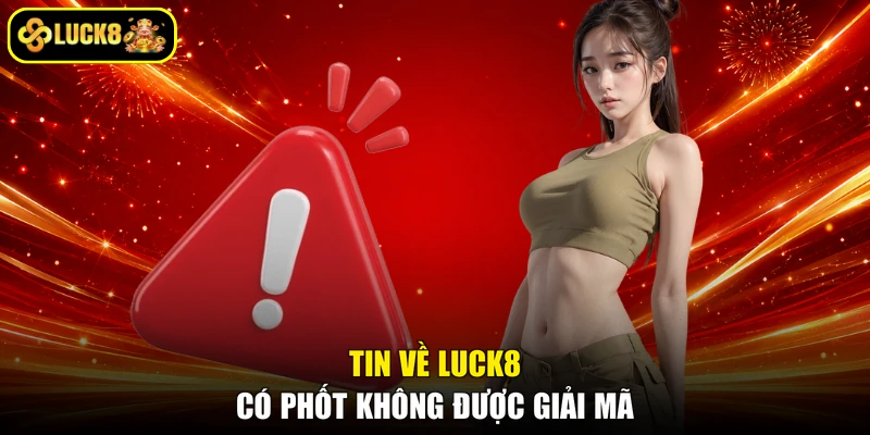 Tin về LUCK8 có phốt không được giải mã