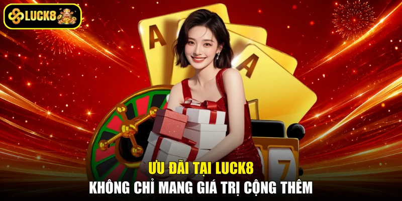 Ưu đãi tại LUCK8 không chỉ mang giá trị cộng thêm